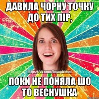 давила чорну точку до тих пір, поки не поняла шо то веснушка