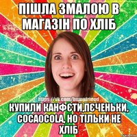 пішла змалою в магазін по хліб купили канфєти,пєченьки, coca0cola, но тільки не хліб