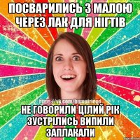 посварились з малою через лак для нігтів не говорили цілий рік зустрілись випили заплакали