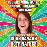 познакомила малу з пацою,який тайно нравиться вони начали встрічаться