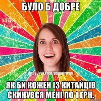 Було б добре як би кожен із китайців скинувся мені по 1 грн.