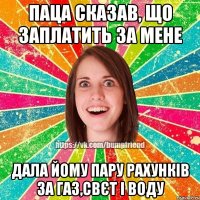 паца сказав, що заплатить за мене дала йому пару рахунків за газ,свєт і воду