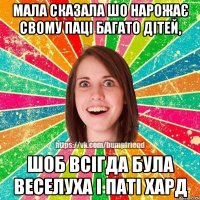 Мала сказала шо нарожає свому паці багато дітей, шоб всігда була веселуха і паті хард