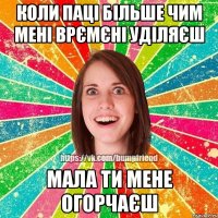 Коли паці більше чим мені врємєні уділяєш Мала ти мене огорчаєш