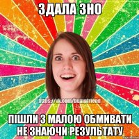 здала ЗНО пішли з малою обмивати не знаючи результату