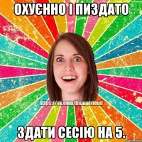 Охуєнно і пиздато здати сесію на 5.