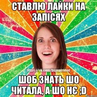 ставлю лайки на запісях шоб знать шо читала, а шо нє ;D