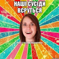 Наші сусіди всруться 