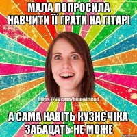 мала попросила навчити її грати на гітарі а сама навіть кузнєчіка забацать не може