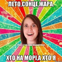 Лето,сонце,жара. Хто на морі,а хто я