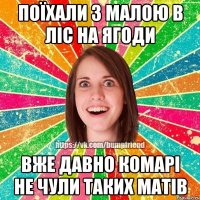Поїхали з малою в ліс на ягоди вже давно комарі не чули таких матів