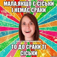 мала,якщо є сіськи і немає сраки то до сраки ті сіськи