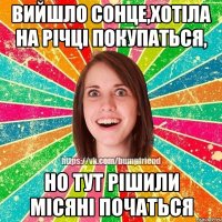 Вийшло сонце,хотіла на річці покупаться, но тут рішили місяні початься