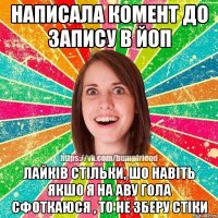 написала комент до запису в Йоп лайків стільки, шо навіть якшо я на аву гола сфоткаюся , то не зберу стіки