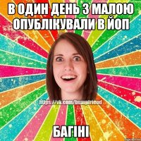 В один день з малою опублікували в ЙОП БАГІНІ