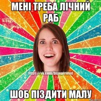 Мені треба лічний раб Шоб піздити малу