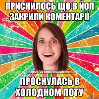 Приснилось що в Йоп закрили коментарії проснулась в холодном поту