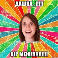 Дашка...!!!!! Вір мені!!!!!!!!!!!