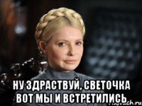  Ну здраствуй, Светочка Вот мы и встретились
