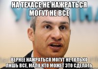 на техасе не нажраться могут не все вернее нажраться могут не только лишь все, мало кто может это сделать