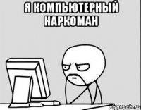 Я компьютерный наркоман 