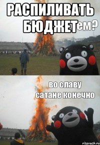 распиливать бюджет 