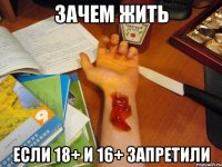 Зачем жить если 18+ и 16+ запретили