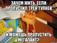 Зачем жить, если пропустил трен Тупней И можешь пропустить Мегалайт?