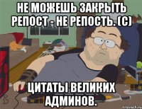 Не можешь закрыть репост - не репость. (с) Цитаты великих админов.