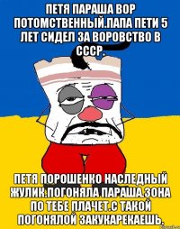 Петя параша вор потомственный.папа пети 5 лет сидел за воровство в ссср. Петя порошенко наследный жулик.погоняла параша.зона по тебе плачет.с такой погонялой закукарекаешь.