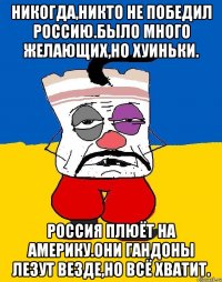 Никогда,никто не победил россию.было много желающих,но хуиньки. Россия плюёт на америку.они гандоны лезут везде,но всё хватит.