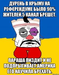 Дурень в крыму на референдуме было 90% жителей.5 канал брешет. Параша пиздит и не подпрыгивает.америка его научила брехать.