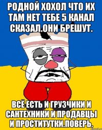 Родной хохол что их там нет тебе 5 канал сказал.они брешут. Всё есть и грузчики и сантехники и продавцы и проститутки.поверь.