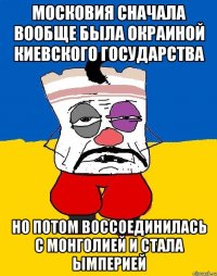 Московия сначала вообще была окраиной Киевского государства Но потом воссоединилась с Монголией и стала Ымперией