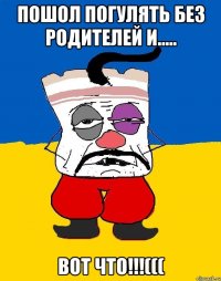 Пошол погулять без родителей и..... Вот что!!!(((