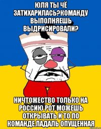 Юля ты чё затихарилась?команду выполняешь выдрисировали? Ничтожество только на россию рот можешь открывать и то по команде.падаль опущенная