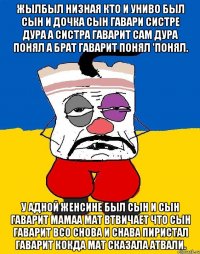 жылбыл низная кто и униво был сын и дочка сын гавари систре дура а систра гаварит сам дура понял а брат гаварит понял 'понял. у адной женсине был сын и сын гаварит мамаа мат втвичает что сын гаварит всо снова и снава пиристал гаварит кокда мат сказала атвали.