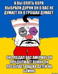 А вы опять вора выбрали.дурни он о вас не думает он о грошах думает. Он продал вас америке он продолжает войнк он посылает ваших детей на бойню