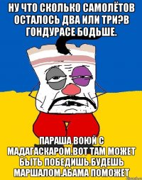 Ну что сколько самолётов осталось два или три?в гондурасе бодьше. Параша воюй с мадагаскаром.вот там может быть победишь.будешь маршалом.абама поможет