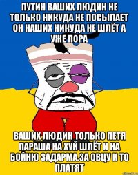 Путин ваших людин не только никуда не посылает он наших никуда не шлёт а уже пора Ваших людин только петя параша на хуй шлёт и на бойню задарма.за овцу и то платят