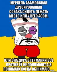 Меркель абамовская дресированная собака.сидеть лежать место.или у него 40см. Или она дура.в германии все против её не понимают.а я понимаю когда вынимаю......