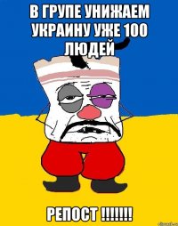 В групе УНИЖАЕМ УКРАИНУ уже 100 людей РЕПОСТ !!!!!!!