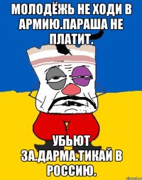 Молодёжь не ходи в армию.параша не платит. Убьют за.дарма.тикай в россию.