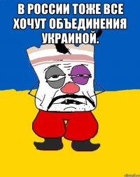 В россии тоже все хочут объединения украиной. 