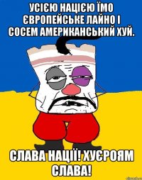 усiєю нацією їмо європейське лайно і сосем американський хуй. слава нації! хуєроям слава!