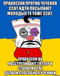 Правосеки против чеченов ссат идти посылают молодых те тоже ссат. Правосеки их расстреливают.гитлер и сталилин так делали.способные ученики