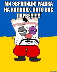 Ми Эврапици! Рашка на колинах, НАТО вас парве!!!!!!! 