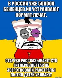 В россии уже 500000 беженцев.их устраивают кормят лечат. Старухи рассказывают сто гитлеровцы так не зверствовали.расстрелы пытки детей убивают