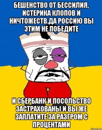 Бешенство от бессилия, истерика клопов и ничтожеств.да россию вы этим не победите И сбербанк и посольство застрахованы и вы же заплатите за разгром с процентами