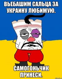 Вьебашим сальца за украину любимую. Самогоньчик принеси.